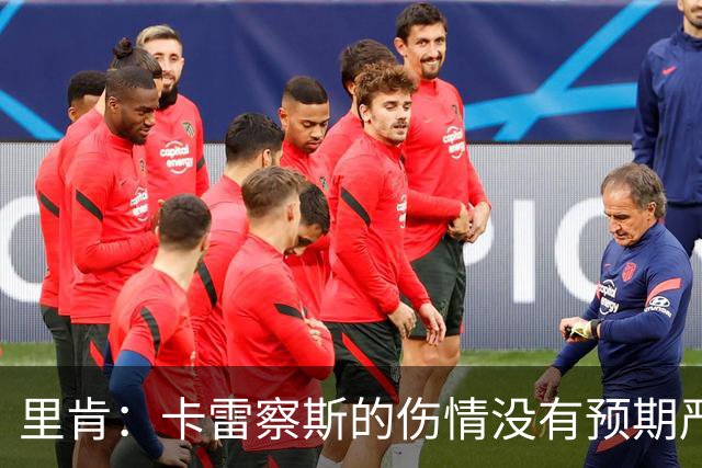 里肯：卡雷察斯的伤情没有预期严重；曾有众多豪门抢阿尔伯特
