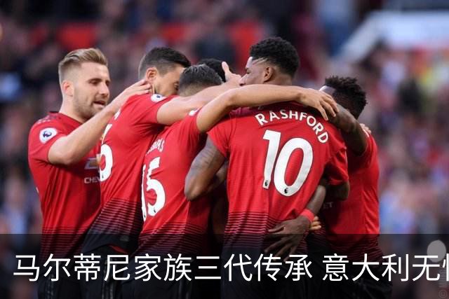 马尔蒂尼家族三代传承 意大利无惧劲敌盼3连胜